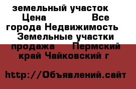 . земельный участок  › Цена ­ 300 000 - Все города Недвижимость » Земельные участки продажа   . Пермский край,Чайковский г.